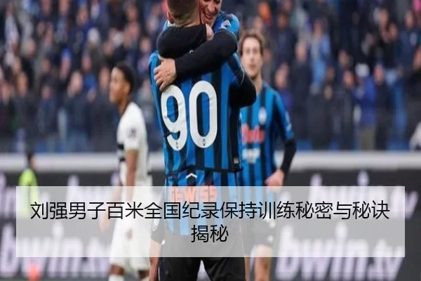 刘强男子百米全国纪录保持训练秘密与秘诀揭秘