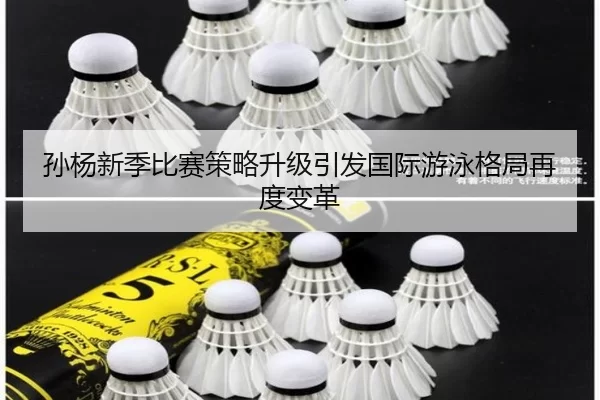 孙杨新季比赛策略升级引发国际游泳格局再度变革